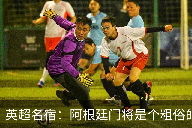 英超名宿：阿根廷门将是个粗俗的小丑